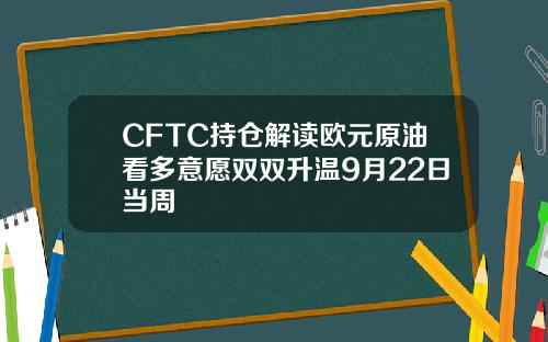 CFTC持仓解读欧元原油看多意愿双双升温9月22日当周