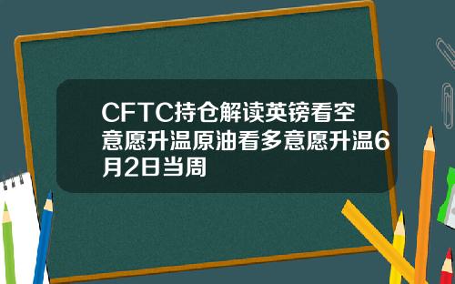 CFTC持仓解读英镑看空意愿升温原油看多意愿升温6月2日当周