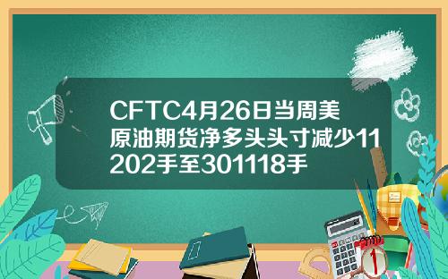 CFTC4月26日当周美原油期货净多头头寸减少11202手至301118手