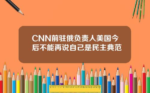 CNN前驻俄负责人美国今后不能再说自己是民主典范