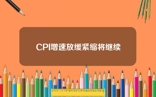 CPI增速放缓紧缩将继续