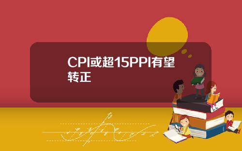 CPI或超15PPI有望转正