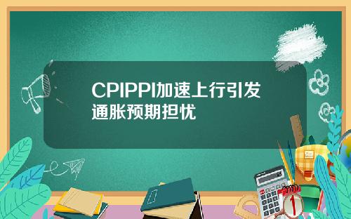 CPIPPI加速上行引发通胀预期担忧