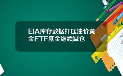 EIA库存数据打压油价黄金ETF基金继续减仓