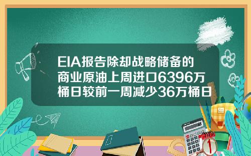 EIA报告除却战略储备的商业原油上周进口6396万桶日较前一周减少36万桶日