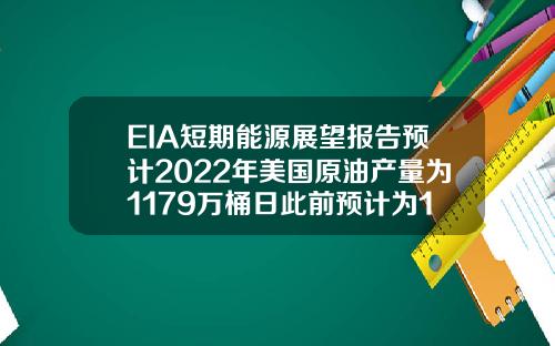 EIA短期能源展望报告预计2022年美国原油产量为1179万桶日此前预计为1184万桶日