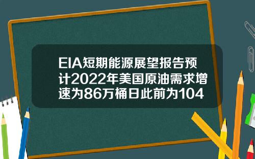 EIA短期能源展望报告预计2022年美国原油需求增速为86万桶日此前为104万桶日