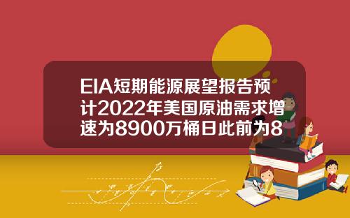 EIA短期能源展望报告预计2022年美国原油需求增速为8900万桶日此前为8600万桶日