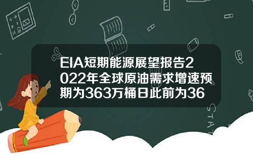 EIA短期能源展望报告2022年全球原油需求增速预期为363万桶日此前为362万桶日