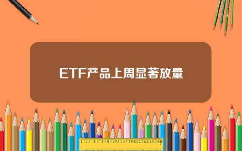 ETF产品上周显著放量