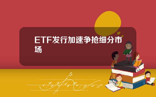 ETF发行加速争抢细分市场