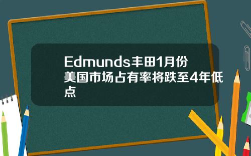 Edmunds丰田1月份美国市场占有率将跌至4年低点