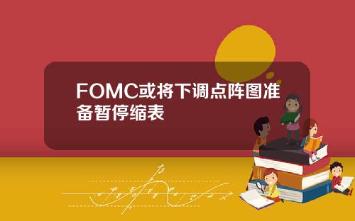 FOMC或将下调点阵图准备暂停缩表