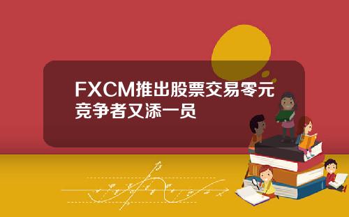 FXCM推出股票交易零元竞争者又添一员