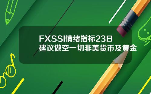 FXSSI情绪指标23日建议做空一切非美货币及黄金