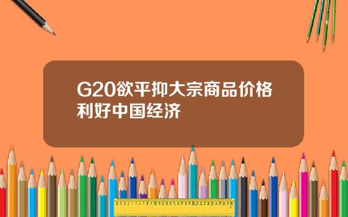 G20欲平抑大宗商品价格利好中国经济