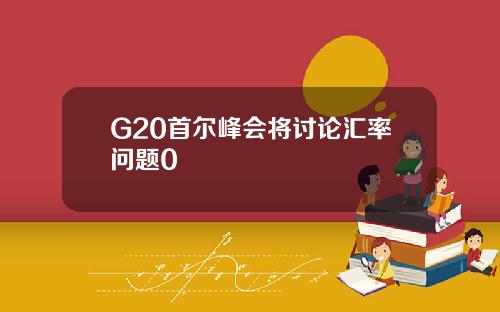 G20首尔峰会将讨论汇率问题0