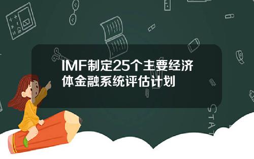 IMF制定25个主要经济体金融系统评估计划