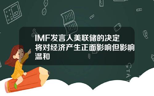 IMF发言人美联储的决定将对经济产生正面影响但影响温和