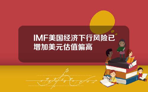 IMF美国经济下行风险已增加美元估值偏高