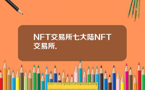 NFT交易所七大陆NFT交易所.