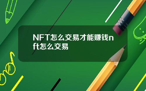 NFT怎么交易才能赚钱nft怎么交易