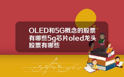 OLED和5G概念的股票有哪些5g芯片oled龙头股票有哪些