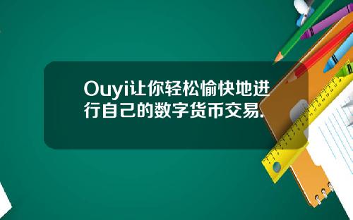 Ouyi让你轻松愉快地进行自己的数字货币交易.