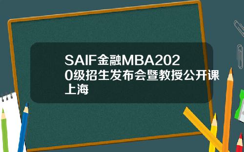 SAIF金融MBA2020级招生发布会暨教授公开课上海