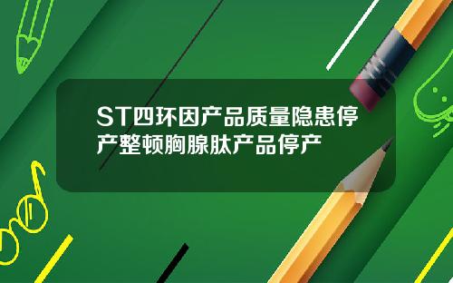 ST四环因产品质量隐患停产整顿胸腺肽产品停产