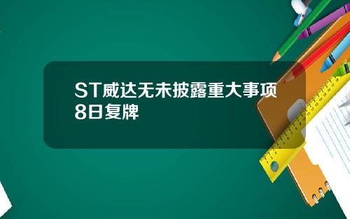 ST威达无未披露重大事项8日复牌