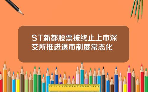 ST新都股票被终止上市深交所推进退市制度常态化