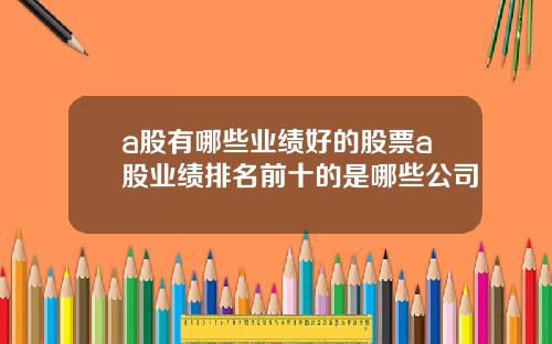 a股有哪些业绩好的股票a股业绩排名前十的是哪些公司