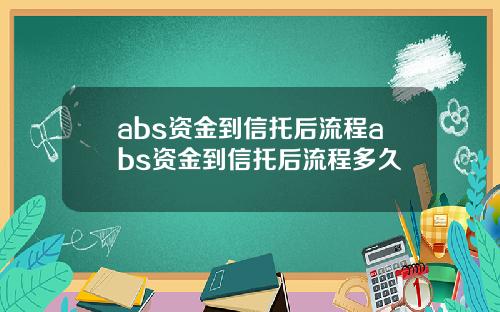 abs资金到信托后流程abs资金到信托后流程多久