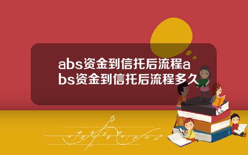 abs资金到信托后流程abs资金到信托后流程多久