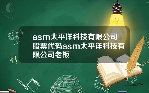 asm太平洋科技有限公司股票代码asm太平洋科技有限公司老板