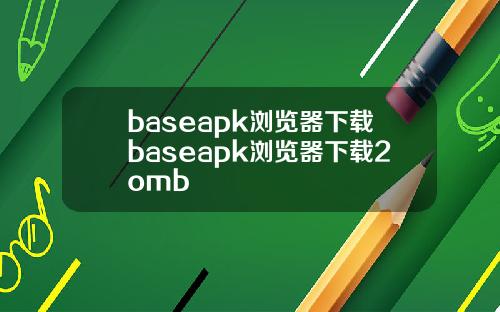 baseapk浏览器下载baseapk浏览器下载2omb