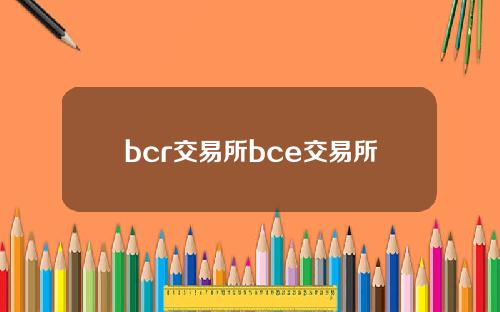 bcr交易所bce交易所