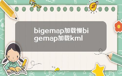 bigemap加载慢bigemap加载kml