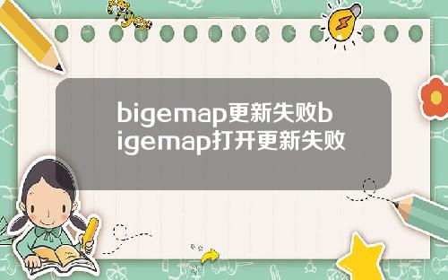 bigemap更新失败bigemap打开更新失败