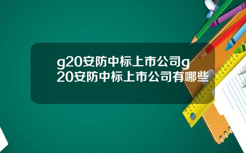 g20安防中标上市公司g20安防中标上市公司有哪些