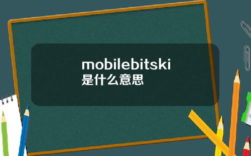 mobilebitski是什么意思