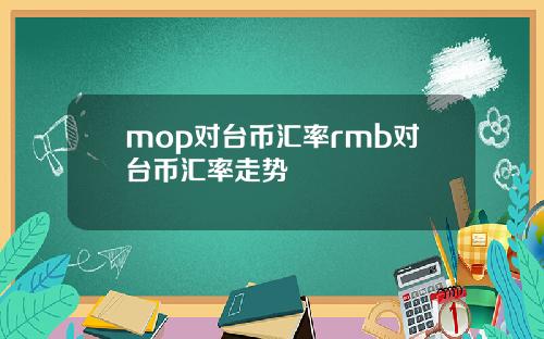 mop对台币汇率rmb对台币汇率走势