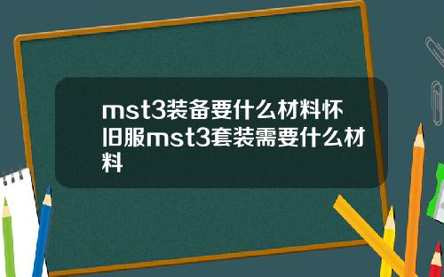 mst3装备要什么材料怀旧服mst3套装需要什么材料