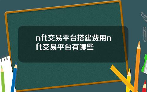 nft交易平台搭建费用nft交易平台有哪些