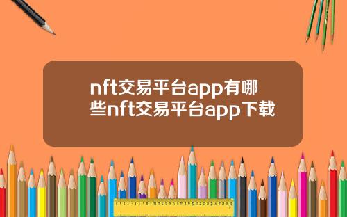 nft交易平台app有哪些nft交易平台app下载