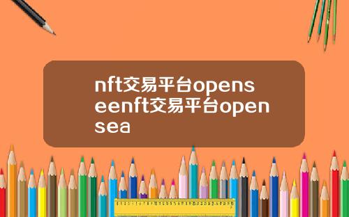 nft交易平台openseenft交易平台opensea