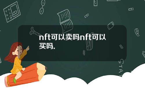 nft可以卖吗nft可以买吗.