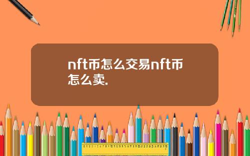 nft币怎么交易nft币怎么卖.