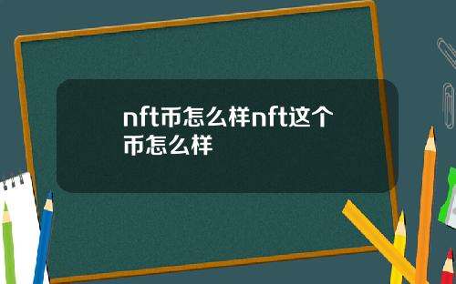 nft币怎么样nft这个币怎么样